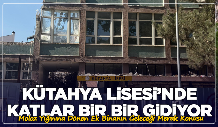 Kütahya Lisesi’nde Moloz Yığınına Dönen Ek Binanın Geleceği Merak Konusu
