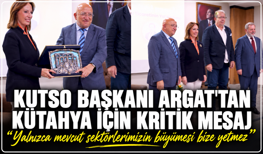 KUTSO Başkanı Argat'tan Kütahya için kritik mesaj: ''Yalnızca mevcut sektörlerimizin büyümesi bize yetmez''