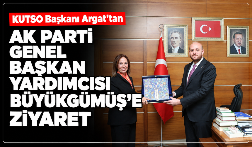 KUTSO Başkanı Argat’tan, AK Parti Genel Başkan Yardımcısı Büyükgümüş’e ziyaret