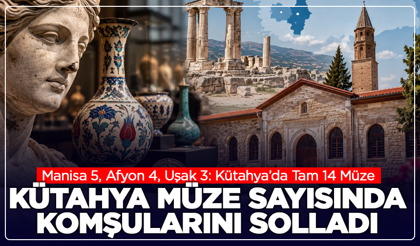Manisa 5, Afyon 4, Uşak 3: Kütahya’da Tam 14 Müze
