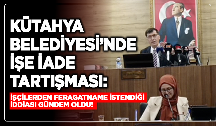 Kütahya Belediyesi’nde işe iade tartışması: İşçilerden feragatname istendiği iddiası gündem oldu!