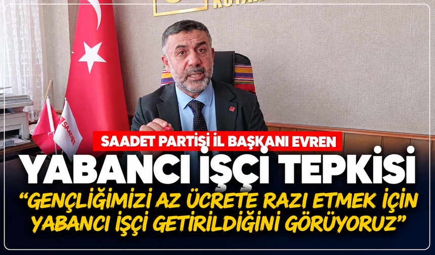SP İl Başkanı Evren'den yabancı işçi çıkışı: ''Gençliğimizi az ücrete razı etmek için getirildiğini görüyoruz''