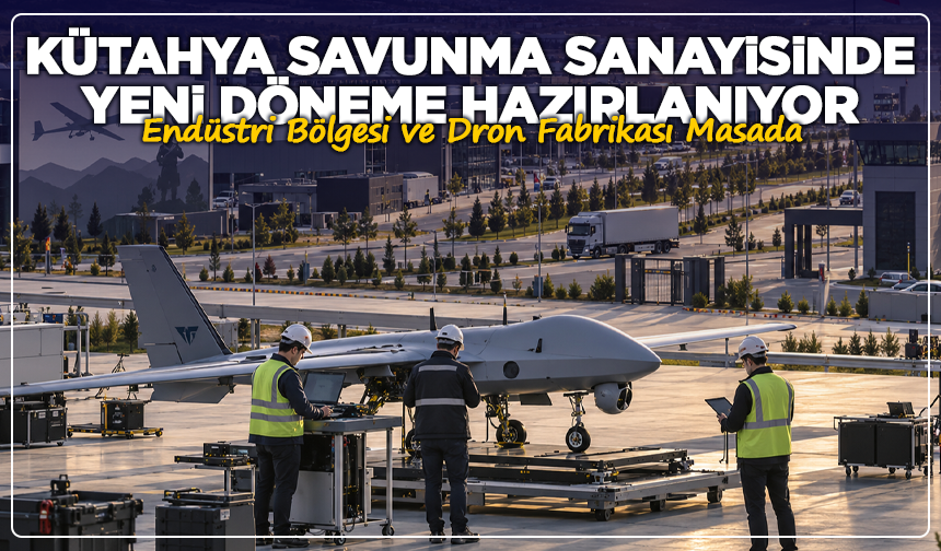 Kütahya’ya Dron Fabrikası mı Geliyor? Gözler Nihai Onayda
