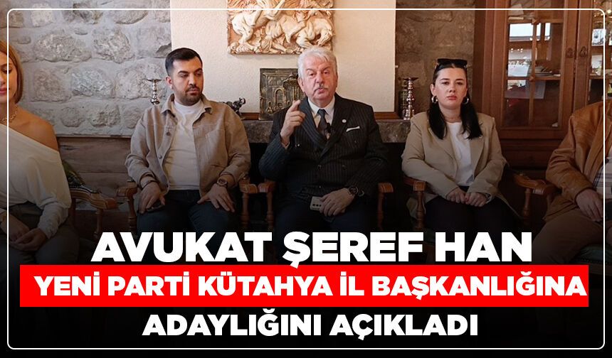Avukat Şeref Han, Yeni Parti Kütahya İl Başkanlığına adaylığını açıkladı