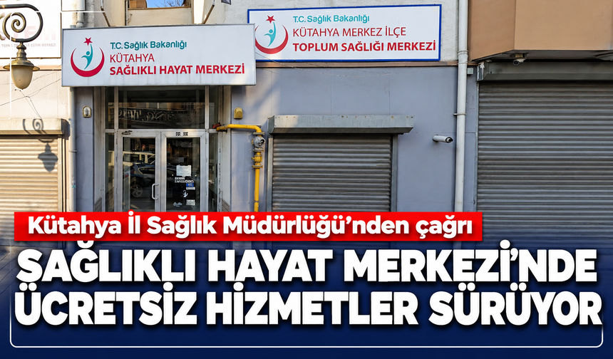 Kütahya'da Sağlık Müdürlüğü'nden vatandaşlara çağrı: Sağlıklı Hayat Merkezi'nde ücretsiz hizmetler sürüyor