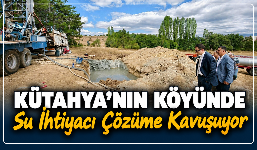 Kütahya'nın köyüne müjde: Su ihtiyacı için sondaj çalışmaları başladı