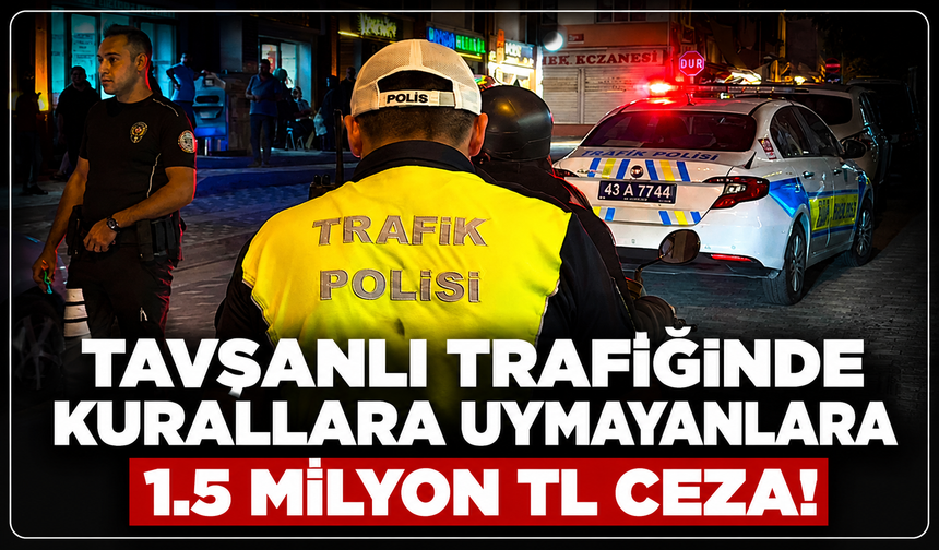 Tavşanlı trafiğinde kurallara uymayan yandı: 1.5 milyon TL ceza kesildi!