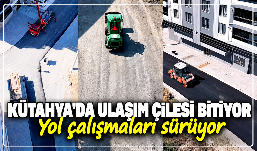 Kütahya'da ulaşım çilesi bitiyor: Yol çalışmaları sürüyor