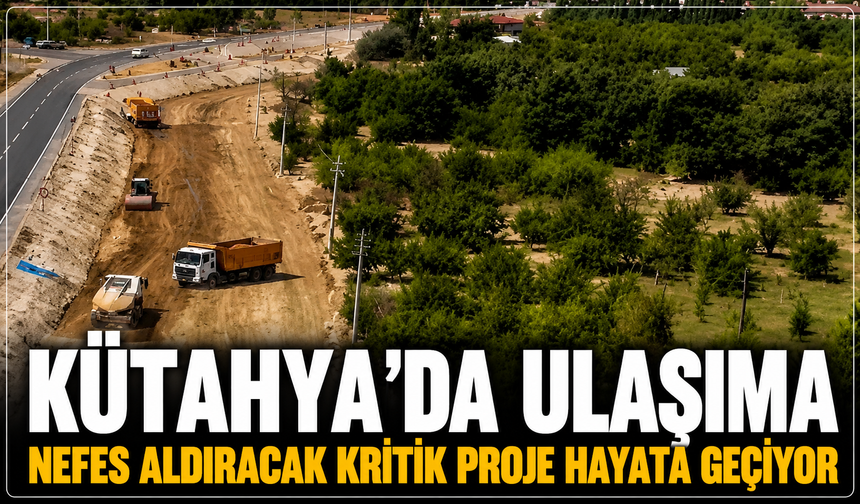 Kütahya'da ulaşıma nefes aldıracak kritik proje hayata geçiyor