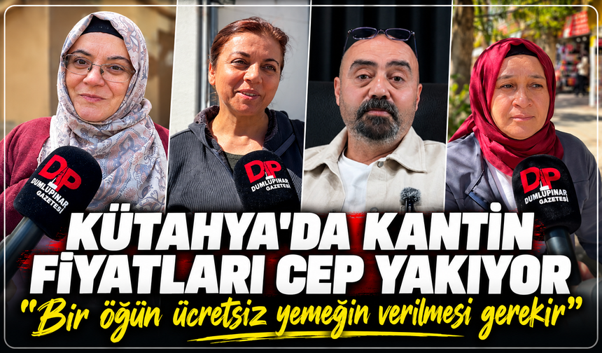Kütahya'da kantin fiyatları cep yakıyor: ''Bir öğün ücretsiz yemeğin verilmesi gerekir''