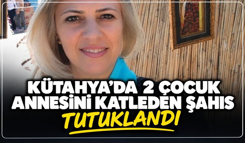 SON DAKİKA: Kütahya'da 2 çocuk annesini katleden şahıs tutuklandı
