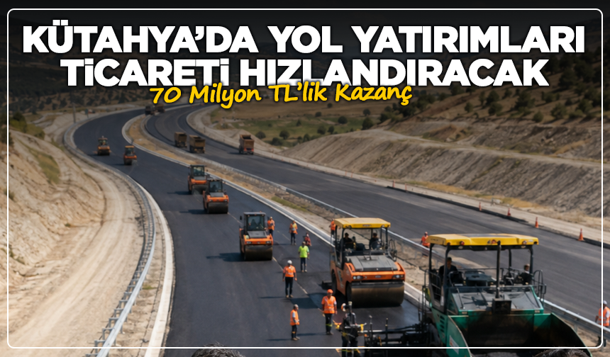 Kütahya’da Yol Yatırımları Ticareti Hızlandıracak