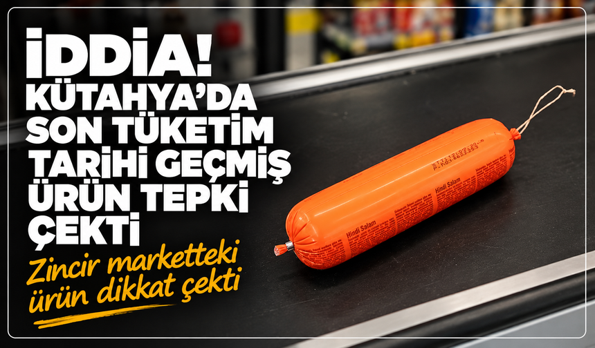 İDDİA: Kütahya'da zincir markette son tüketim tarihi geçmiş ürün tepki çekti!