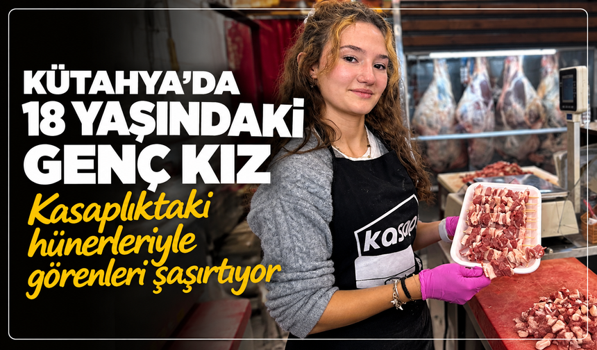 Kütahya'da 18 yaşındaki usta genç kız, kasaplık hünerleriyle görenleri şaşırtıyor