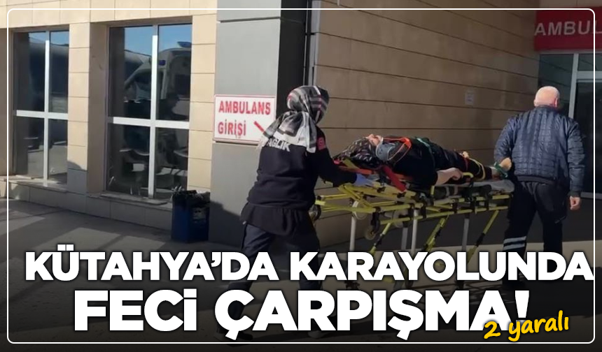 Kütahya’da karayolunda feci çarpışma! 2 kişi yaralandı
