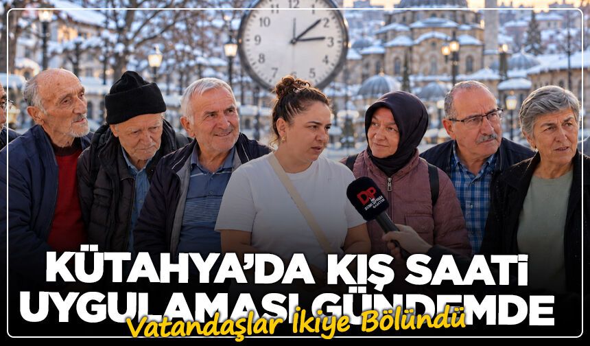 Kütahya’da Kış Saati Uygulaması Gündemde: Vatandaşlar İkiye Bölündü