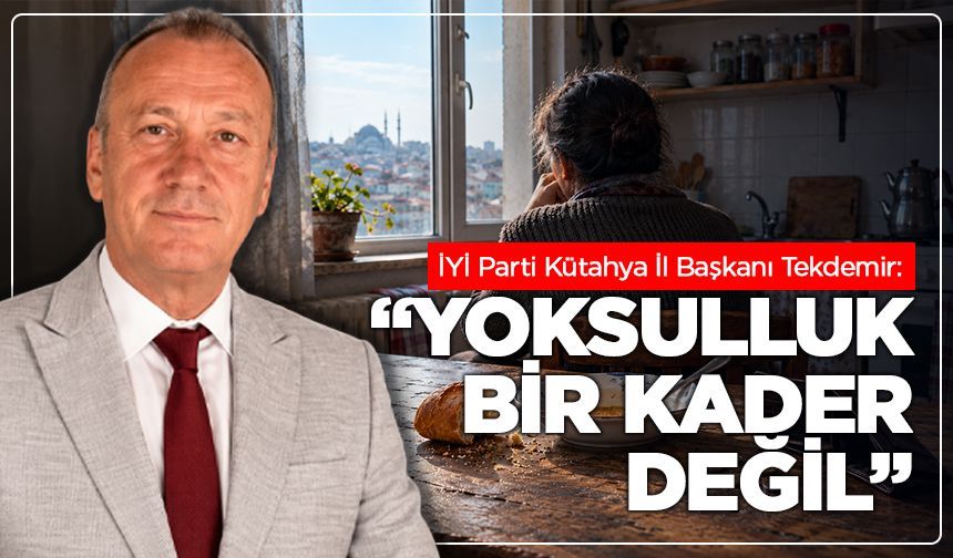 İYİ Parti Kütahya İl Başkanı Tekdemir: “Yoksulluk bir kader değil”