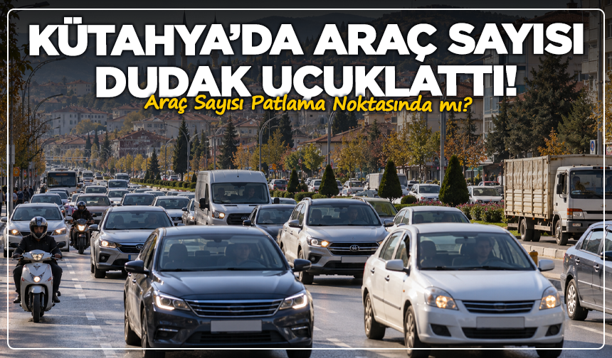 Kütahya’da Araç Sayısı Dudak Uçuklattı! Araç Sayısı Patlama Noktasında mı?
