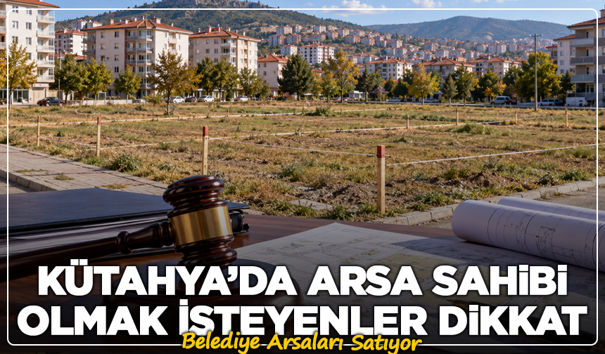 Kütahya’da Arsa Sahibi Olmak İsteyenler Dikkat! Belediye Arsaları Satıyor