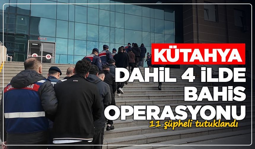 Kütahya dahil 4 ilde bahis operasyonu: 11 şüpheli tutuklandı