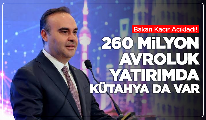 Bakan Kacır Açıkladı! 260 Milyon Avroluk Yatırımda Kütahya da Var