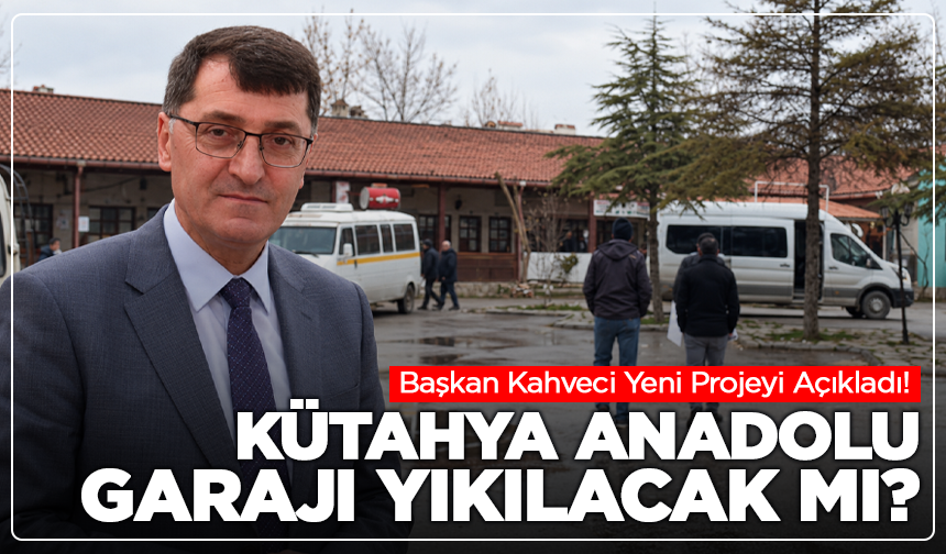 Kütahya Anadolu Garajı Yıkılacak mı? Başkan Kahveci Yeni Projeyi Açıkladı!