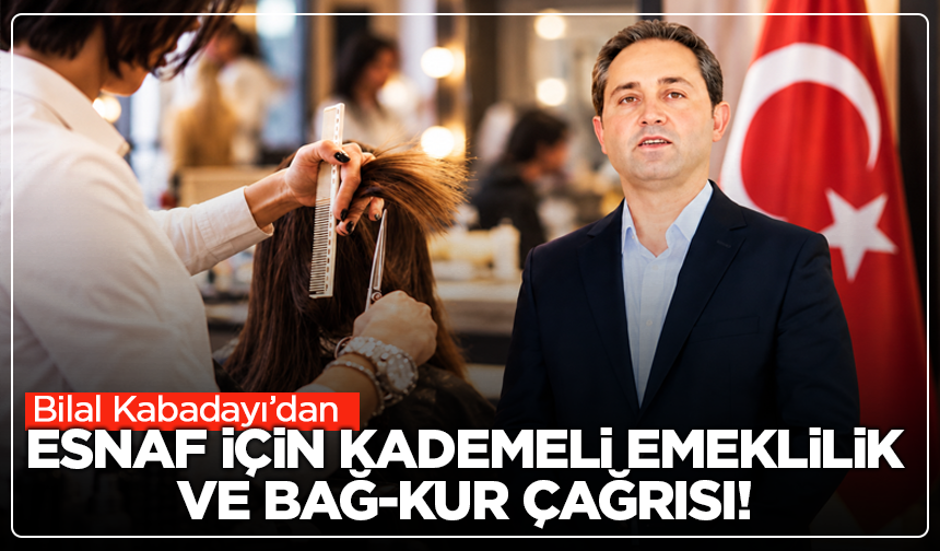 Bilal Kabadayı’dan Esnaf İçin Kademeli Emeklilik ve Bağ-Kur Çağrısı!
