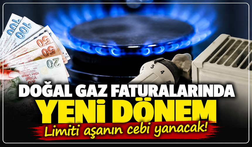 Doğal gaz faturalarında yeni dönem: Limiti aşanın cebi yanacak!