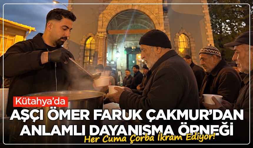 Kütahya’da Aşçı Ömer Faruk Çakmur’dan Anlamlı Dayanışma Örneği: Her Cuma Çorba İkram Ediyor!