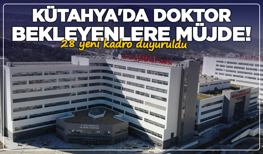 Kütahya'da doktor bekleyenlere müjde! 28 yeni kadro duyuruldu