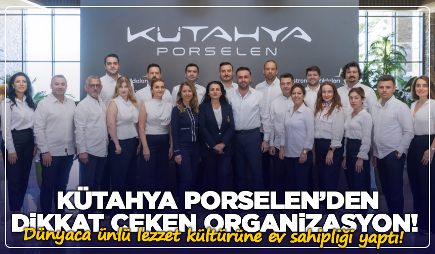 Kütahya Porselen’den dikkat çeken organizasyon! Gastronominin yıldızları buluştu