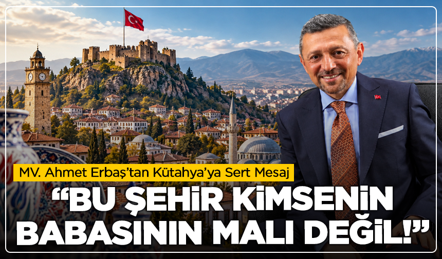 MHP’li Ahmet Erbaş’tan Kütahya’ya Sert Mesaj: “Bu Şehir Kimsenin Babasının Malı Değil!”