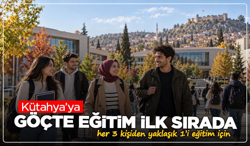 Kütahya’ya göçte eğitim ilk sırada: Gelen her 3 kişiden yaklaşık 1’i eğitim için taşındı