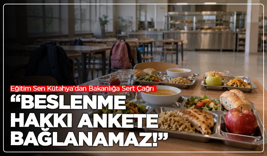 Eğitim Sen Kütahya’dan Bakanlığa Sert Çağrı: “Beslenme Hakkı Ankete Bağlanamaz!”