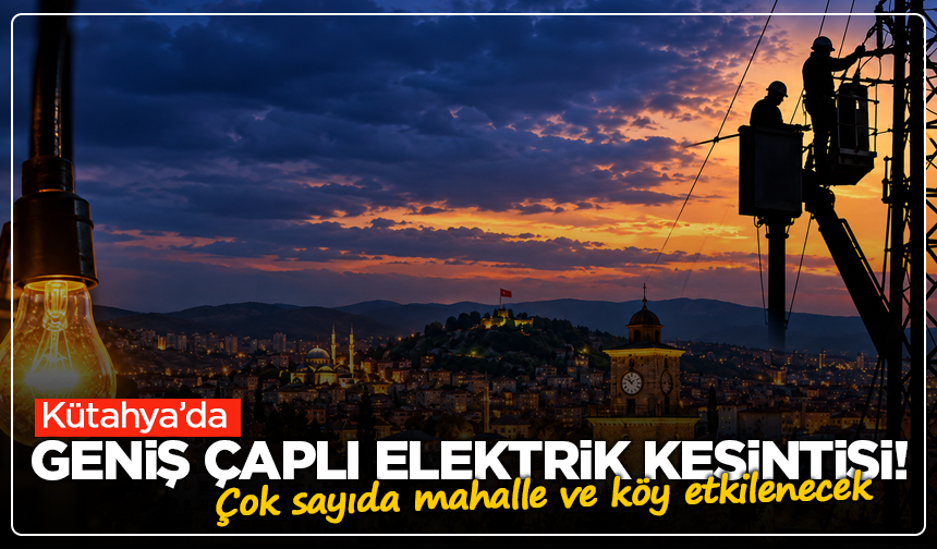 Kütahya’da geniş çaplı elektrik kesintisi! Çok sayıda mahalle ve köy etkilenecek