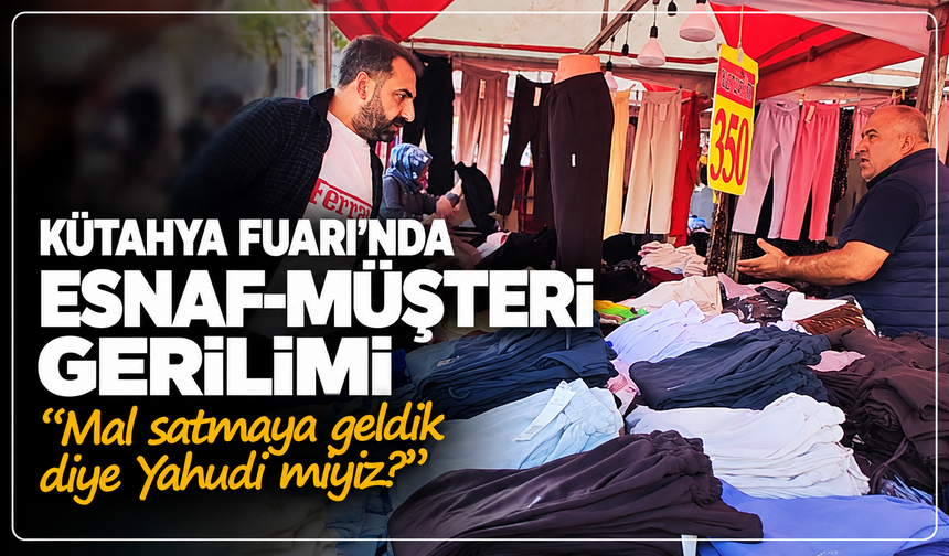 Kütahya Fuarı'nda esnaf ve müşteri gerilimi kameralara yansıdı: ''Mal satmaya geldik diye Yahudi miyiz?''