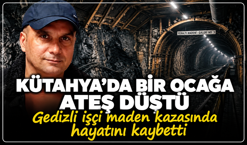 Kütahya'da bir ocağa ateş düştü: Gedizli işçi maden kazasında yaşamını yitirdi