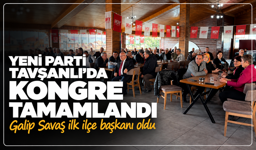Yeni Parti Tavşanlı 1. Olağan İlçe Kongresi tamamlandı: Galip Savaş ilk ilçe başkanı oldu