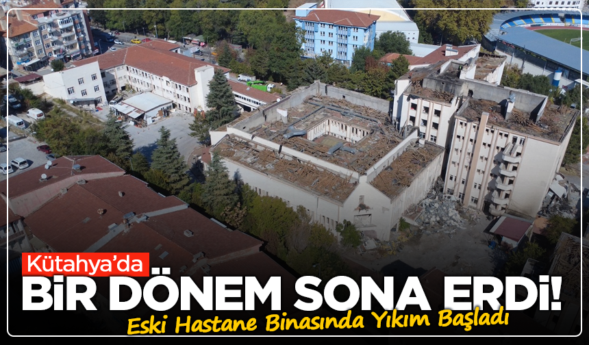 Kütahya’da Bir Dönem Sona Erdi! Eski Hastane Binasında Yıkım Başladı