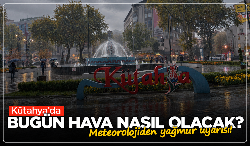 Kütahya’da bugün hava nasıl olacak? Meteorolojiden yağmur uyarısı!