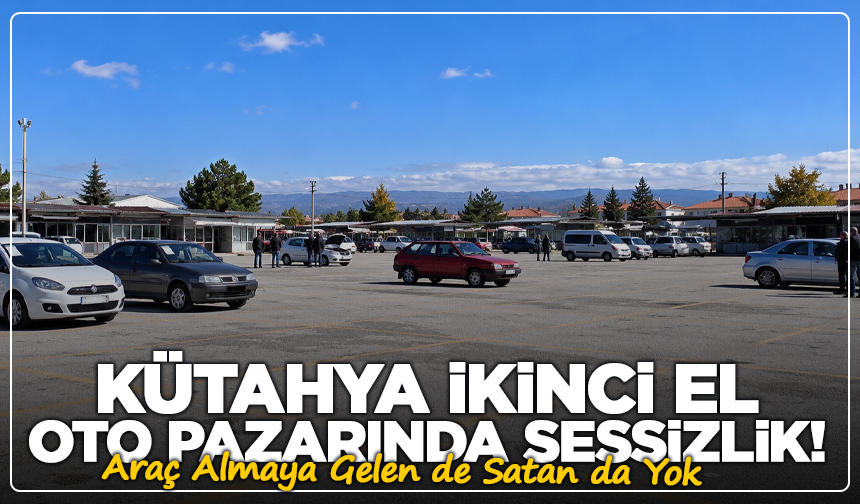 Kütahya İkinci El Oto Pazarında Sessizlik! Araç Almaya Gelen de Satan da Yok