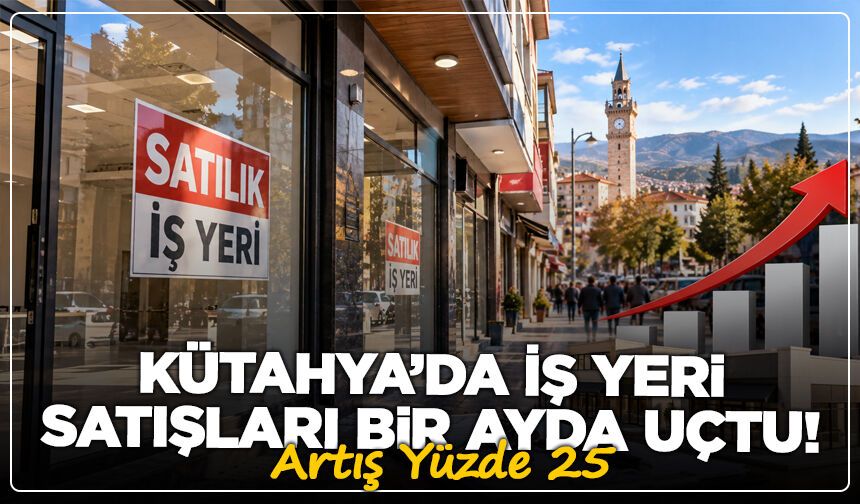 Kütahya’da İş Yeri Satışları Bir Ayda Uçtu! Artış Yüzde 25