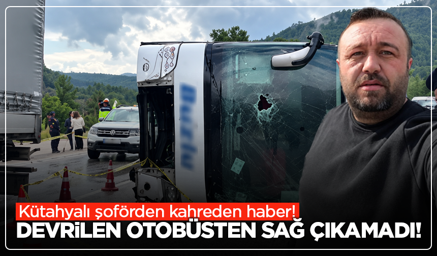 Kütahyalı şoförden kahreden haber! Devrilen otobüsten sağ çıkamadı