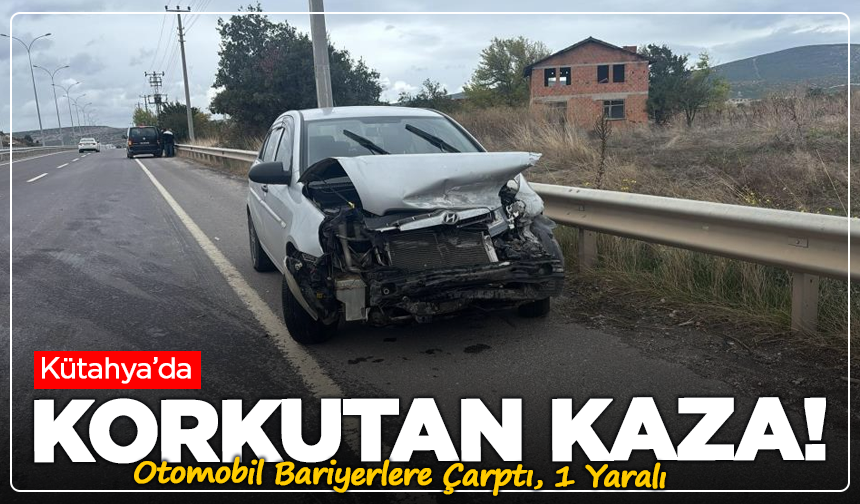 Kütahya’da Korkutan Kaza! Otomobil Bariyerlere Çarptı, 1 Yaralı