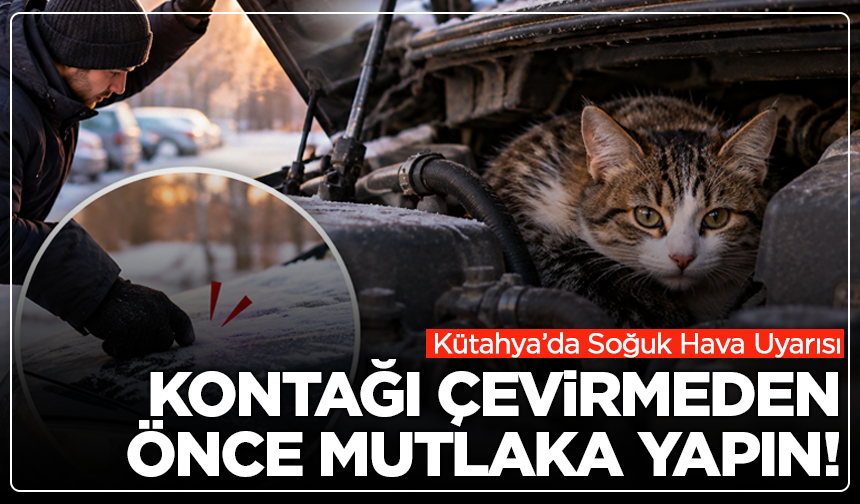 Kütahya’da soğuk hava uyarı: Kontağı çevirmeden önce mutlaka yapın!