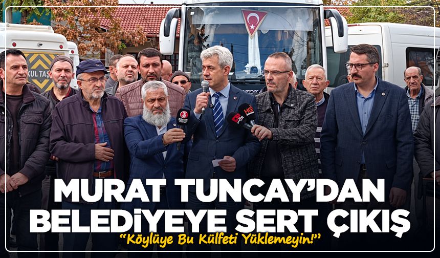 Murat Tuncay’dan Belediyeye Sert Çıkış: “Köylüye Bu Külfeti Yüklemeyin!”