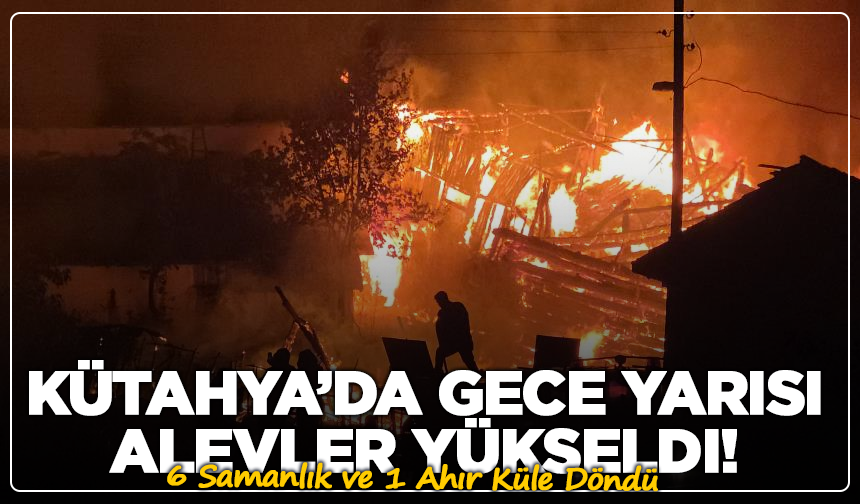 Kütahya’da Gece Yarısı Alevler Yükseldi! 6 Samanlık ve 1 Ahır Küle Döndü
