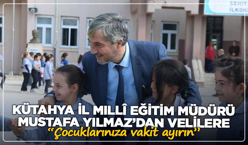 Kütahya İl Millî Eğitim Müdürü Mustafa Yılmaz’dan velilere: “Çocuklarınıza vakit ayırın”
