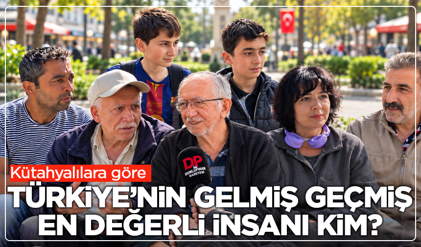 Kütahyalılara göre Türkiye’nin gelmiş geçmiş en değerli insanı kim?