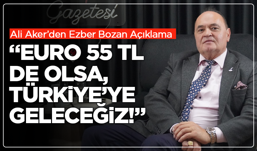 Ali Aker’den Ezber Bozan Açıklama: “Euro 55 TL de Olsa Türkiye’ye Geleceğiz!”